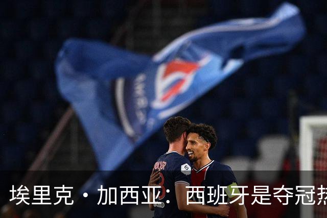 埃里克·加西亚：西班牙是夺冠热门之一，希望亚马尔脚踏实地